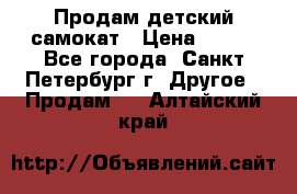 Продам детский самокат › Цена ­ 500 - Все города, Санкт-Петербург г. Другое » Продам   . Алтайский край